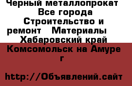 Черный металлопрокат - Все города Строительство и ремонт » Материалы   . Хабаровский край,Комсомольск-на-Амуре г.
